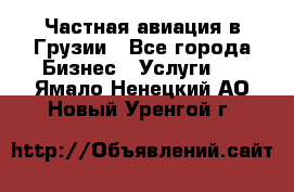 Частная авиация в Грузии - Все города Бизнес » Услуги   . Ямало-Ненецкий АО,Новый Уренгой г.